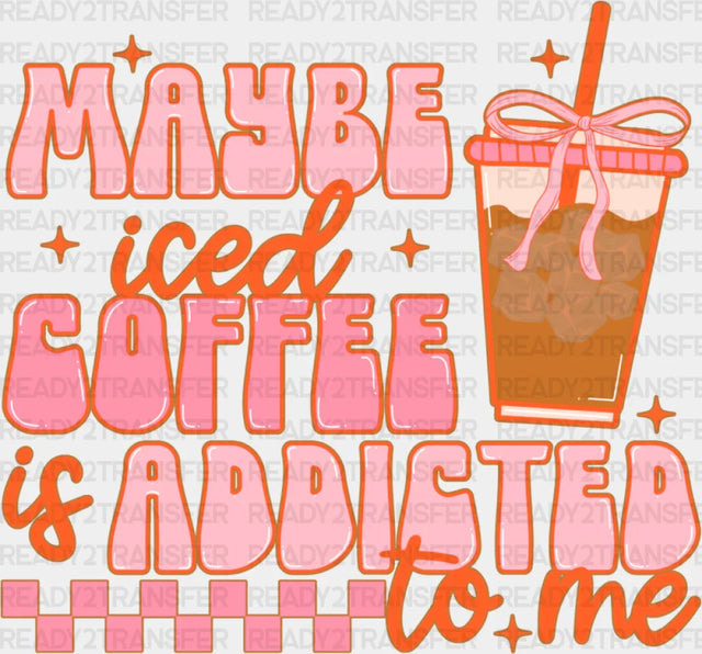 Maybe Iced Coffee Is Addicted To Me - Dtf Transfer
