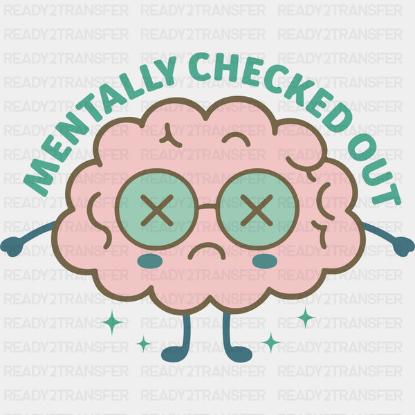 Mentally Checked Out - Mental Health DTF Transfers