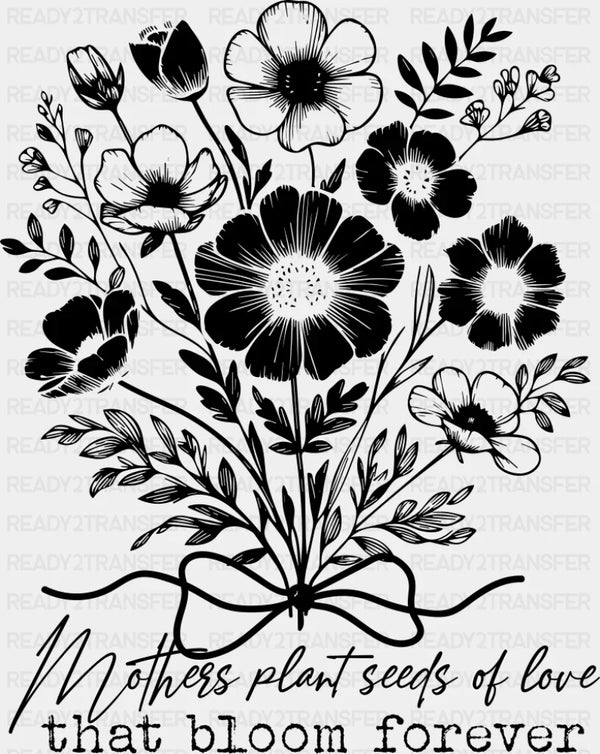 Mothers Plant Seeds Of Love That Bloom Forever - Mother's Day DTF Transfer