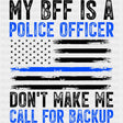 My BFF Is A Police Don't Make Me Call For Backup - Police DTF Transfers ready2transfer Dark Color Design (See Imaging)