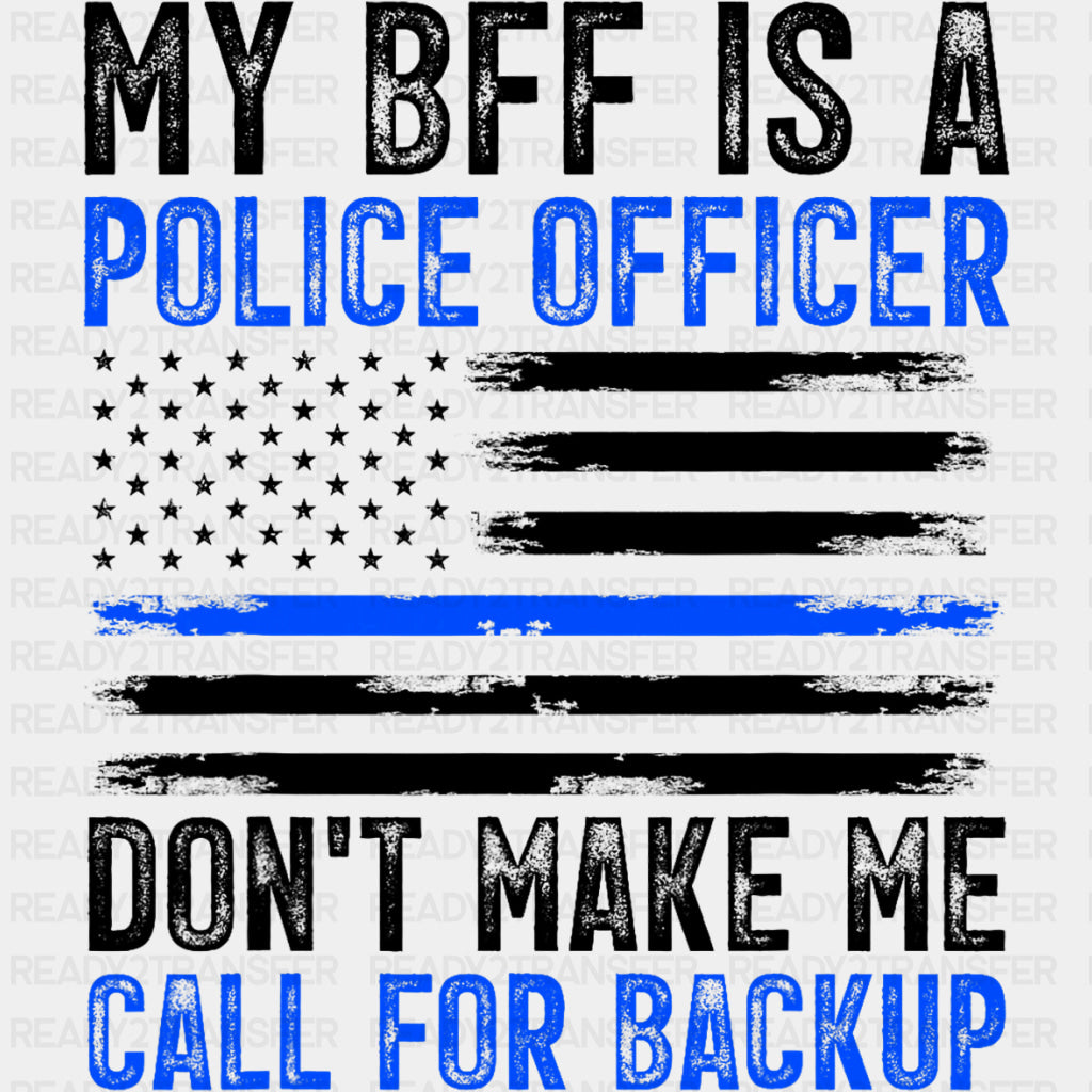 My BFF Is A Police Don't Make Me Call For Backup - Police DTF Transfers ready2transfer Dark Color Design (See Imaging)