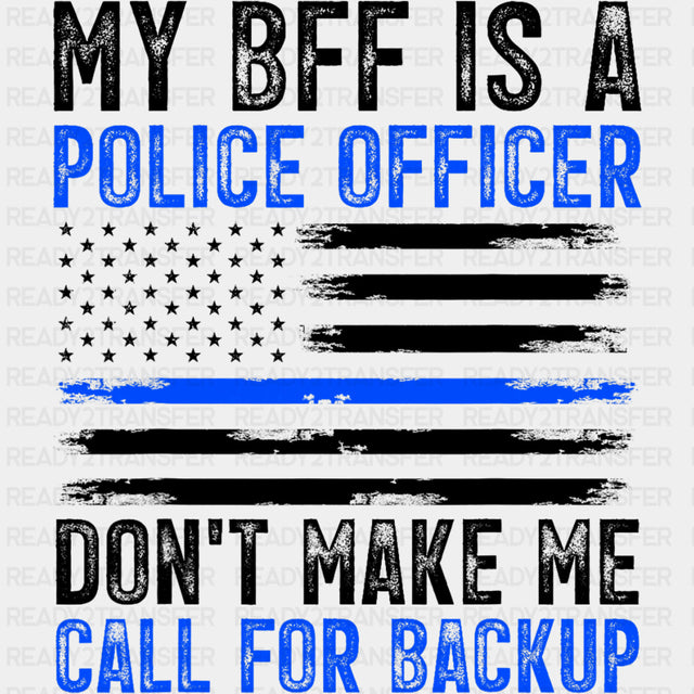 My BFF Is A Police Don't Make Me Call For Backup - Police DTF Transfers ready2transfer Dark Color Design (See Imaging)
