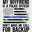 My Boyfriend Is A Police Officer, Don't Make Me Call For Backup - Police DTF Transfers ready2transfer Dark Color Design (See Imaging)