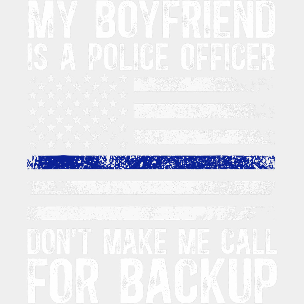 My Boyfriend Is A Police Officer, Don't Make Me Call For Backup - Police DTF Transfers ready2transfer Light Color Design (See Imaging)