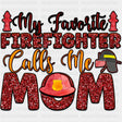 My Favorite Firefighter Calls Me Mom - Fire Department DTF Transfers ready2transfer Dark Color Design (See Imaging)