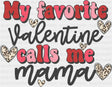 My Favorite Valentine Calls Me Mama - Valentine’s Day Dtf Transfer
