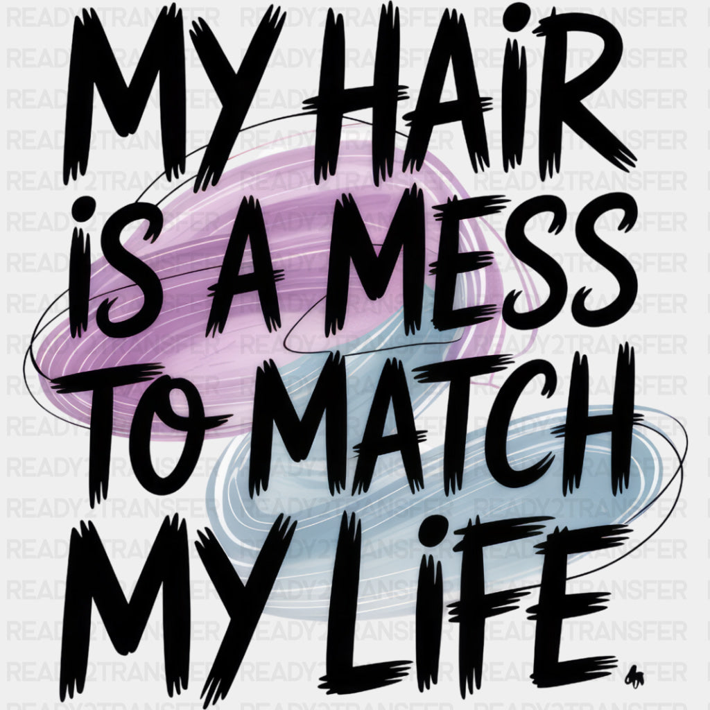 My Hair Is A Mess To Match My Life - Funny DTF Transfers ready2transfer Dark Color Design (See Imaging)