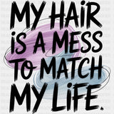 My Hair Is A Mess To Match My Life - Funny DTF Transfers ready2transfer Dark Color Design (See Imaging)