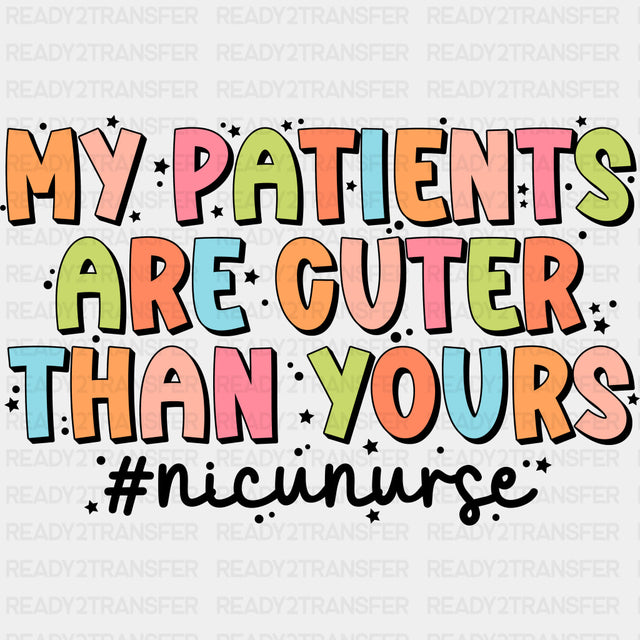 My Patients Are Cuter Than Yours - NICU Nurse DTF Transfers ready2transfer Dark Color Design (See Imaging)