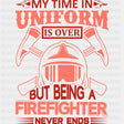 My Time In Uniform Is Over - Fire Department DTF Transfers ready2transfer