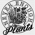 Never Enough Plants - Plants DTF Transfers ready2transfer Dark Color Design (See Imaging)