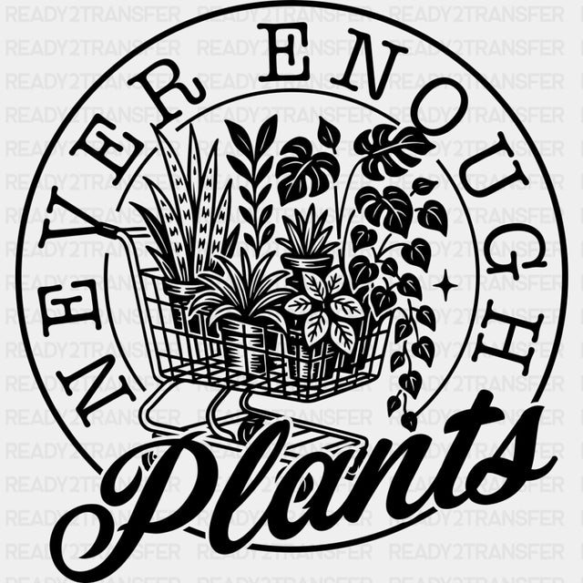 Never Enough Plants - Plants DTF Transfers ready2transfer Dark Color Design (See Imaging)