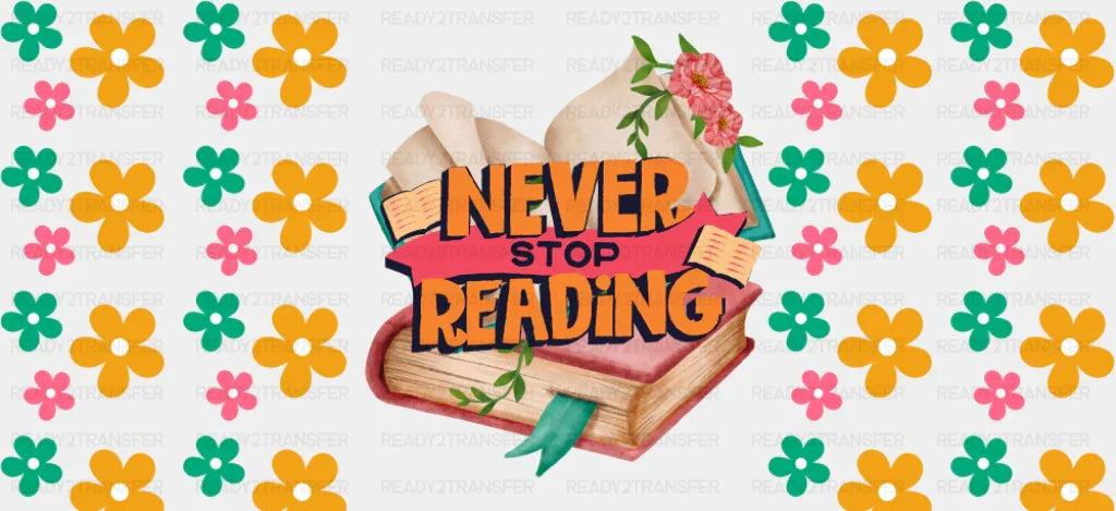 Never Stop Reading Flowers - General Cup Wrap UV Sticker Permanent UV DTF Decal