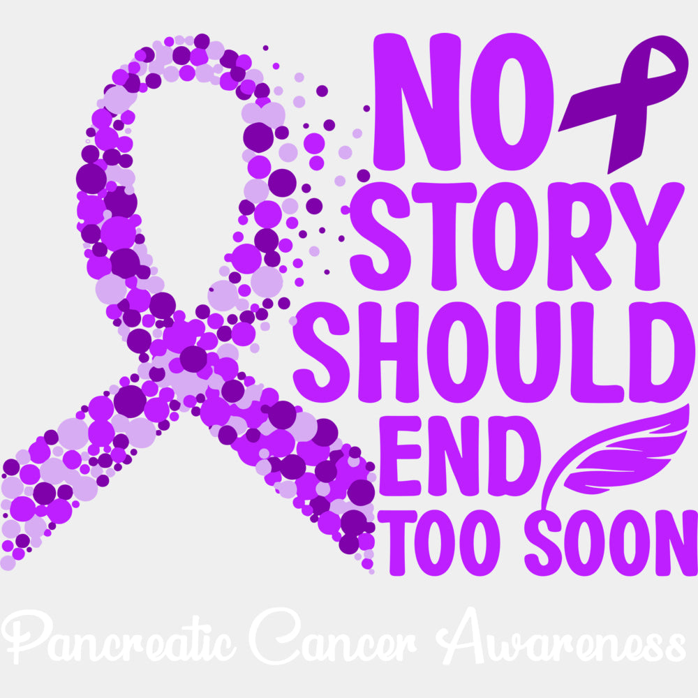 No Story Should End Too Soon - Pancreatic Cancer DTF Transfers - Adult Unisex - S & M (10’’) / Light Color Design (See