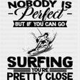 Nobody Is Perfect But If You Can Go Surfing... - Surfing DTF Transfers ready2transfer Dark Color Design (See Imaging)