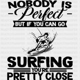 Nobody Is Perfect But If You Can Go Surfing... - Surfing DTF Transfers ready2transfer Dark Color Design (See Imaging)