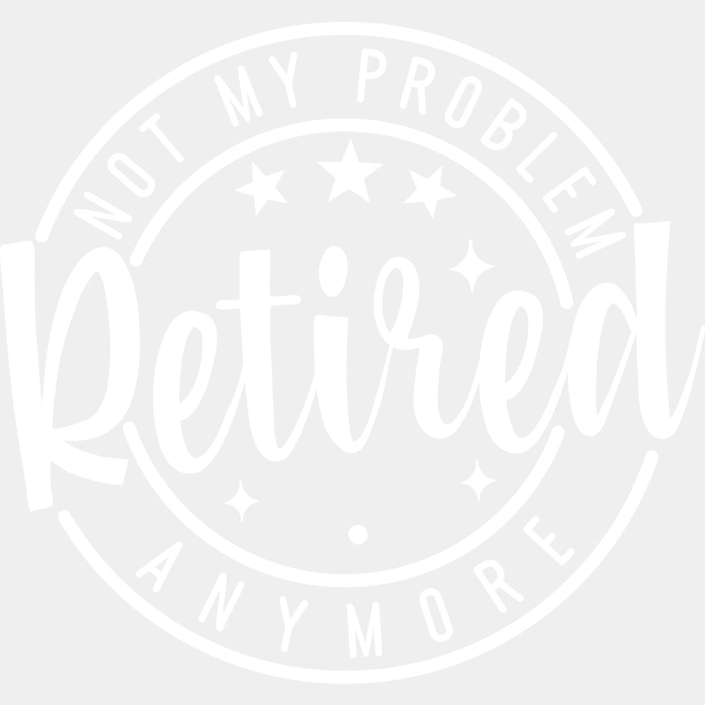 Not My Problem Anymore, Retired, B&W - Retirement DTF Transfers ready2transfer Light Color Design (See Imaging)