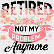 Not My Problem Anymore - Retirement DTF Transfers ready2transfer Dark Color Design (See Imaging)