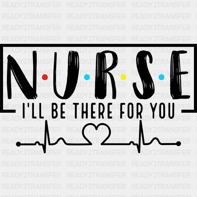 Nurse, I'll Be There For You - Nurse DTF Transfers ready2transfer Dark Color Design (See Imaging)