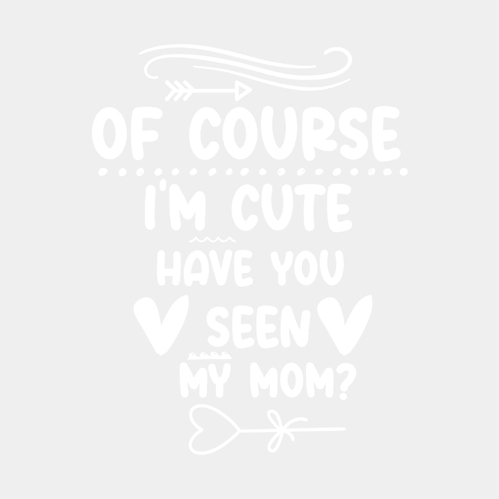 Of Course I'm Cute, Have You Seen My Mom? - Baby DTF Transfer ready2transfer Light Color Design (See Imaging)