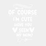Of Course I'm Cute, Have You Seen My Mom? - Baby DTF Transfer ready2transfer Light Color Design (See Imaging)