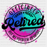 Officially Retired, Not My Problem Anymore, B&W - Retirement DTF Transfers ready2transfer Dark Color Design (See Imaging)