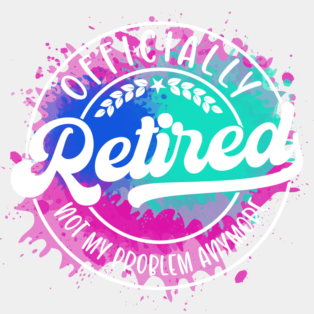 Officially Retired, Not My Problem Anymore, B&W - Retirement DTF Transfers ready2transfer Light Color Design (See Imaging)