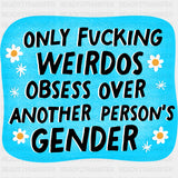 Only F*cking Weirdos Obsess Over Another Person's Gender - Transgender DTF Transfers ready2transfer
