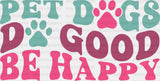Pet Dogs Do Good Be Happy - Iron On Dtf Transfer