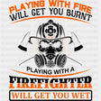 Playing With Fire Will Get You Burnt - Fire Department DTF Transfers ready2transfer Dark Color Design (See Imaging)