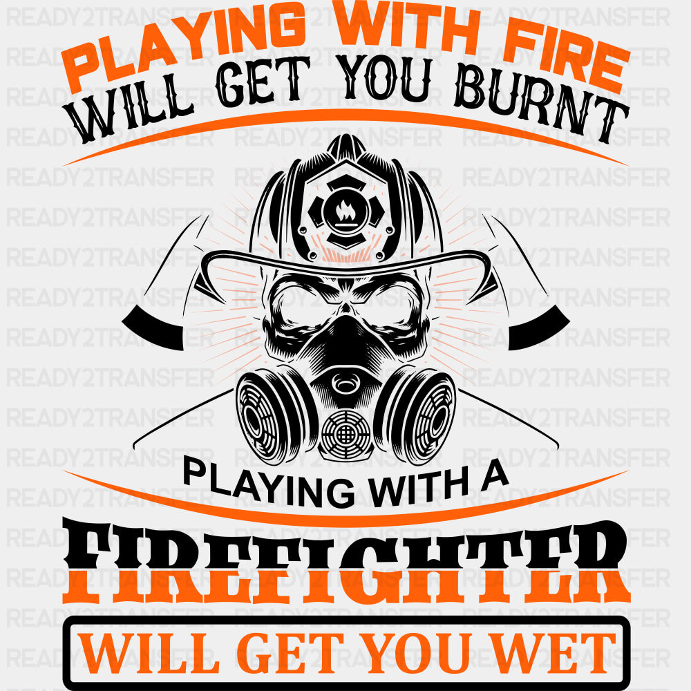 Playing With Fire Will Get You Burnt - Fire Department DTF Transfers ready2transfer Dark Color Design (See Imaging)