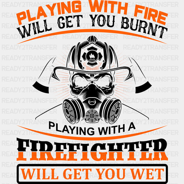 Playing With Fire Will Get You Burnt - Fire Department DTF Transfers