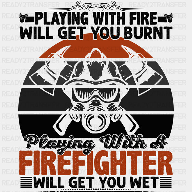 Playing With Fire Will Get You Burnt - Fire Department DTF Transfers ready2transfer Dark Color Design (See Imaging)