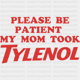 Please Be Patient My Mom Took Tylenol - Funny DTF Transfers ready2transfer