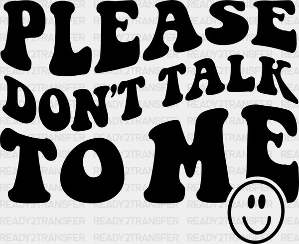 Please Dont Talk To Me  DTF Transfer
