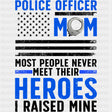 Police Officer Mom, Most People Never Meet Their Heroes - Police DTF Transfers ready2transfer Dark Color Design (See Imaging)