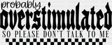 Probabl Overstimulated So Please Don’t Talk To Me - Mental Health DTF Transfer Adult Unisex - S & M (10’’) / Dark Color