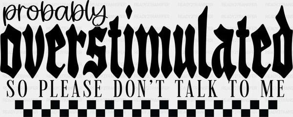 Probably Overstimulated So Please Don't Talk To Me - Mental Health DTF Transfer
