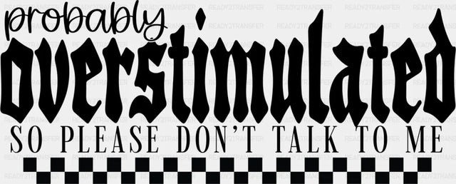 Probabl Overstimulated So Please Don’t Talk To Me - Mental Health DTF Transfer Adult Unisex - S & M (10’’) / Dark Color