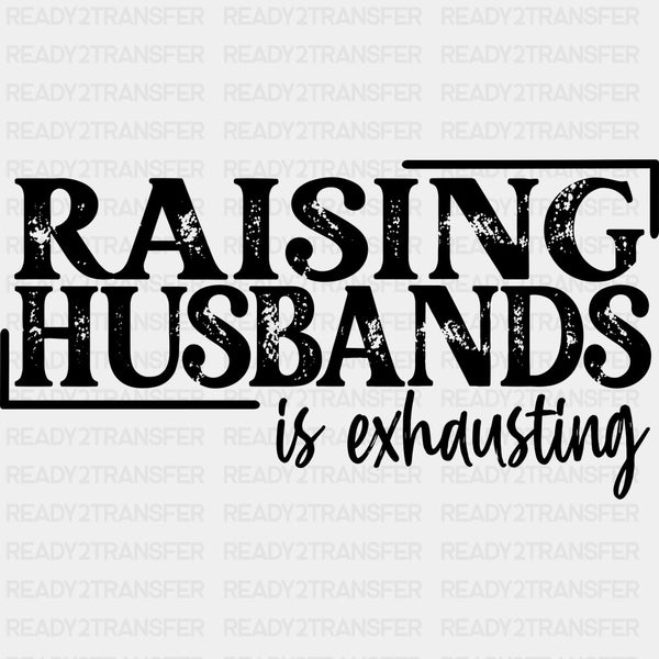 Raising Husbands Is Exhausting - Funny DTF Transfers