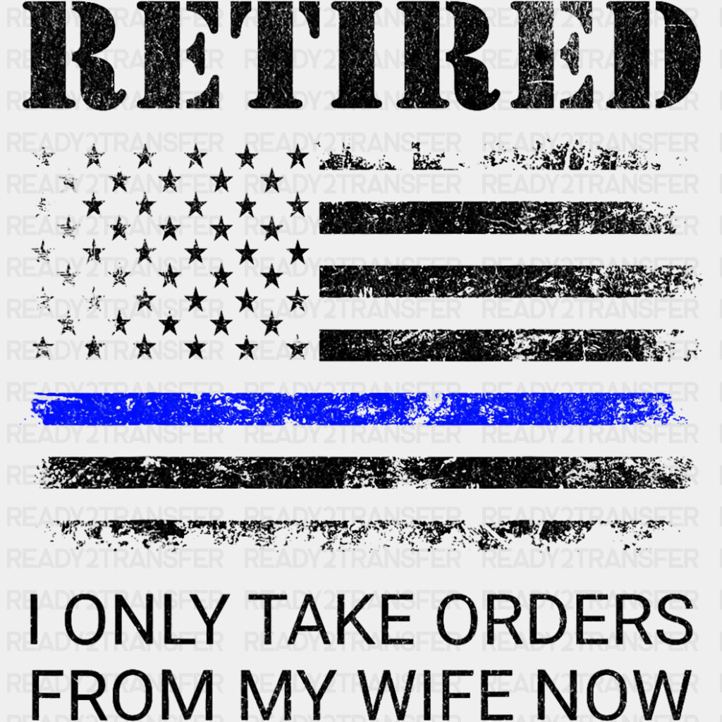 Retired, I Only Take Orders From My Wife - Police DTF Transfers ready2transfer Dark Color Design (See Imaging)