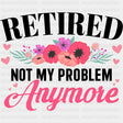 Retired, Not My Problem Anymore - Retirement DTF Transfers ready2transfer Dark Color Design (See Imaging)