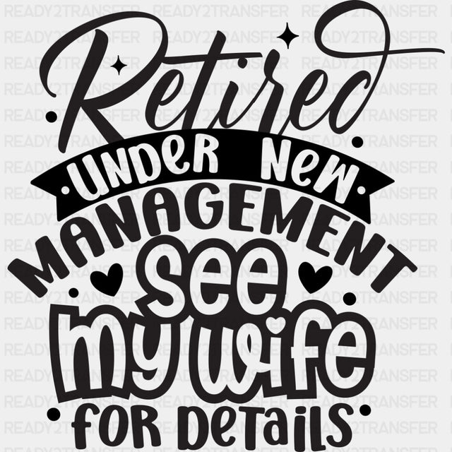 Retired Under New Management, See My Wife - Retirement DTF Transfers ready2transfer Dark Color Design (See Imaging)