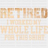 Retired, Worked My Whole Life For This Shirt - Retirement DTF Transfers ready2transfer