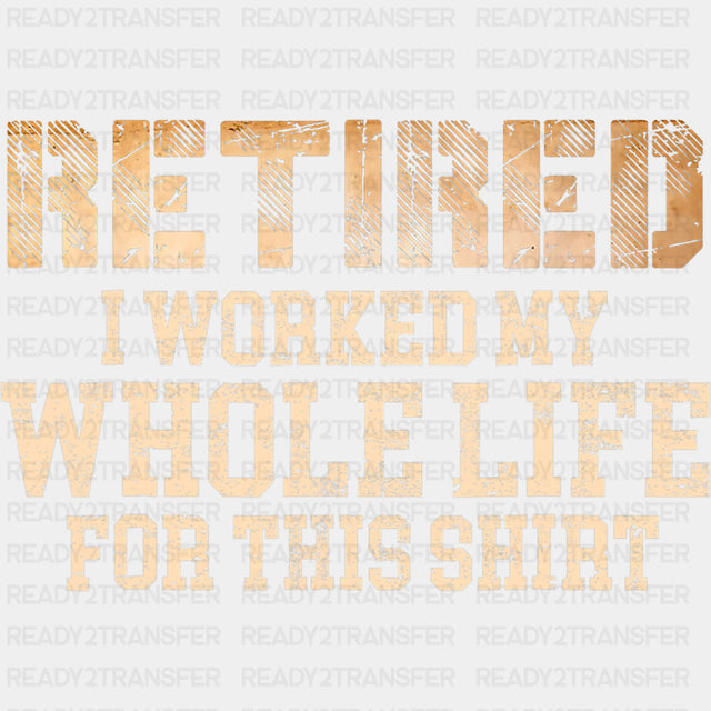 Retired, Worked My Whole Life For This Shirt - Retirement DTF Transfers ready2transfer