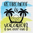 Retirement Is Vacation That Never Ends - Retirement DTF Transfers ready2transfer Dark Color Design (See Imaging)
