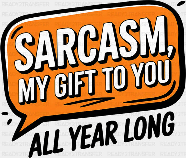 Sarcasm My Gift To You - Funny DTF Transfer