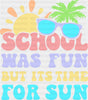 School Was Fun But It’s Time For Sun - Last Day Of School DTF Transfer