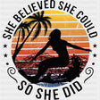 She Believed She Could, So She Did - Surfing DTF Transfers ready2transfer Dark Color Design (See Imaging)