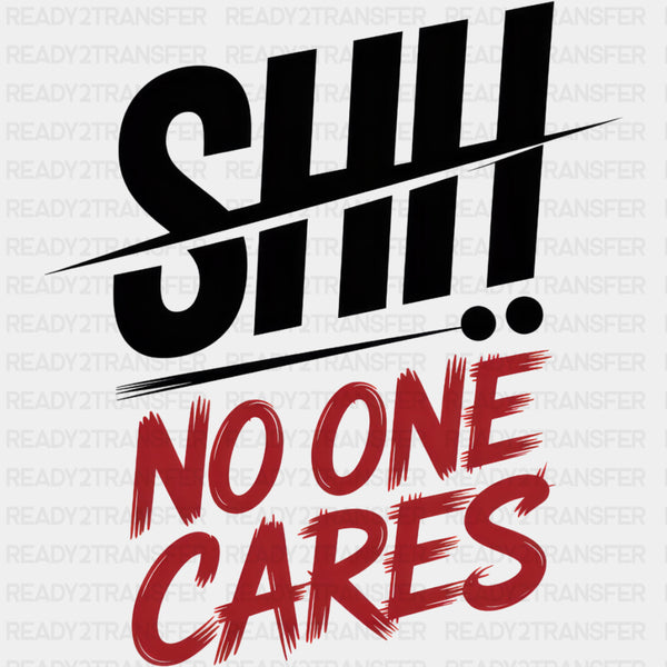 Shh, No One Cares - Funny DTF Transfers